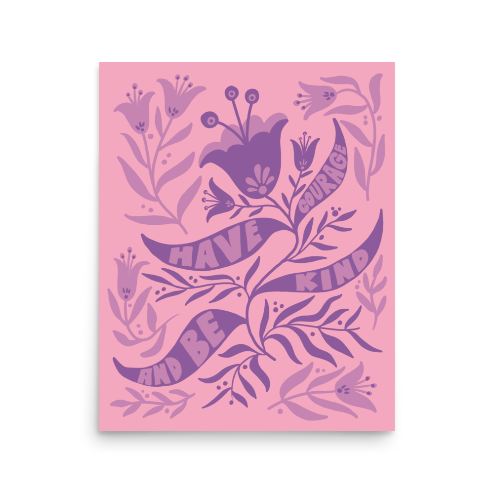 "Have Courage And Be Kind" Art Print / 5X7 Art / 8X10 Art / 16X20 Art - FLORAL SUPPORT