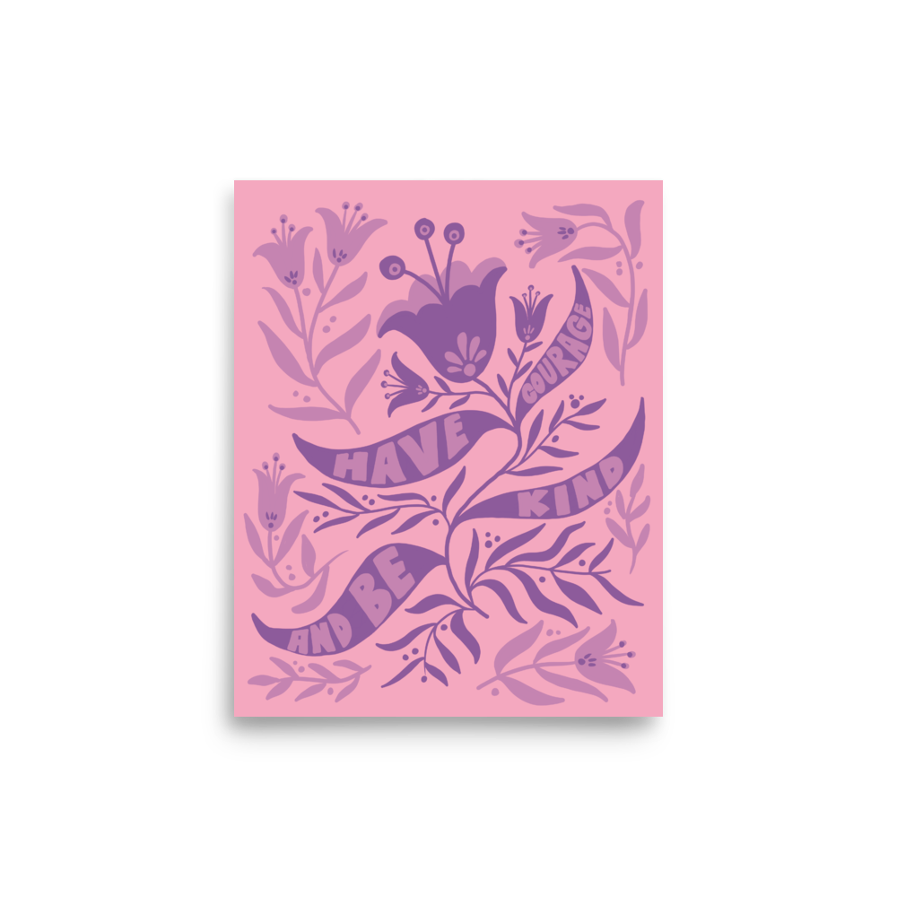 "Have Courage And Be Kind" Art Print / 5X7 Art / 8X10 Art / 16X20 Art - FLORAL SUPPORT
